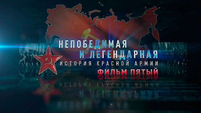 Д/с «Непобедимая и легендарная». «История Красной армии». Фильм пятый