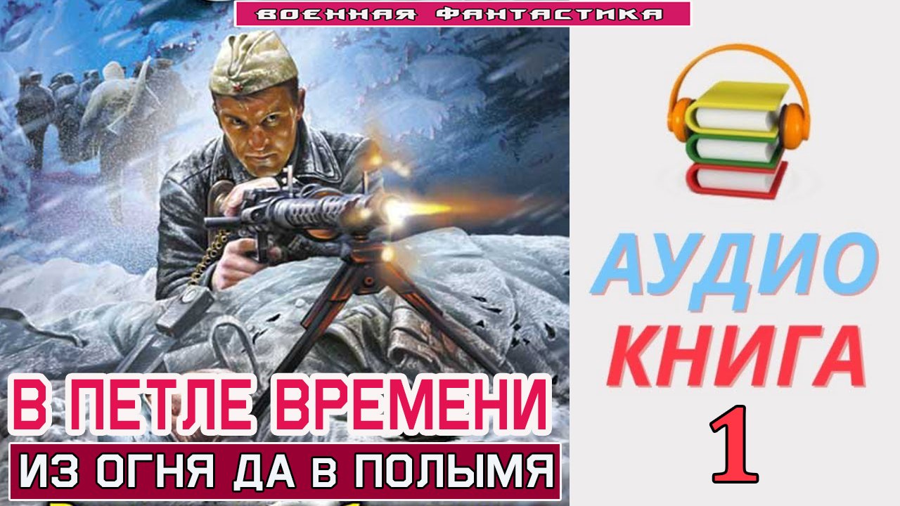 #Аудиокнига. «В ПЕТЛЕ ВРЕМЕНИ-1! Из огня да в полымя. КНИГА 1. #Попаданцы.#БоеваяФантастика