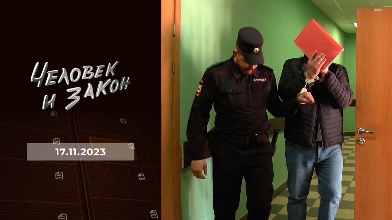 Человек и закон. Выпуск от 17.11.2023