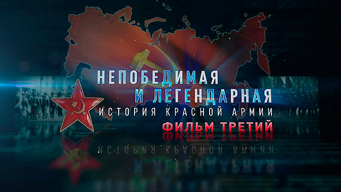 Д/с «Непобедимая и легендарная». «История Красной армии». Фильм третий