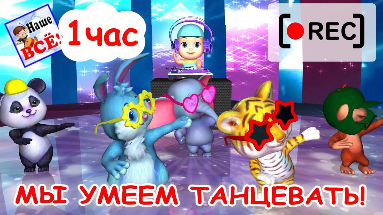 Мы умеем танцевать! Часовая версия / Мульт-песенка. Наше всё! [rec]
