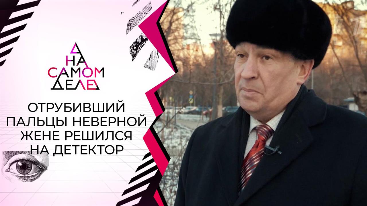 Отрубивший пальцы неверной жене решился на детектор. На самом деле. Выпуск от 16.12.2020
