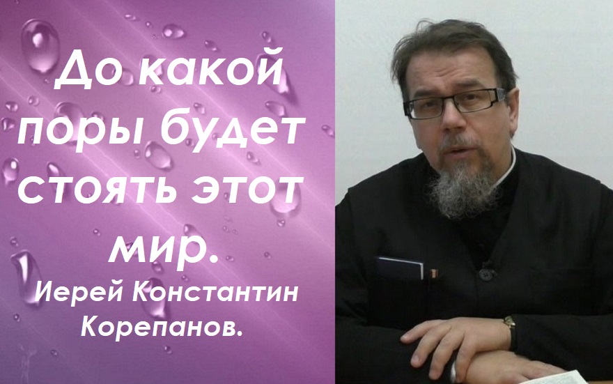 До какой поры будет стоять этот мир. Иерей Константин Корепанов.