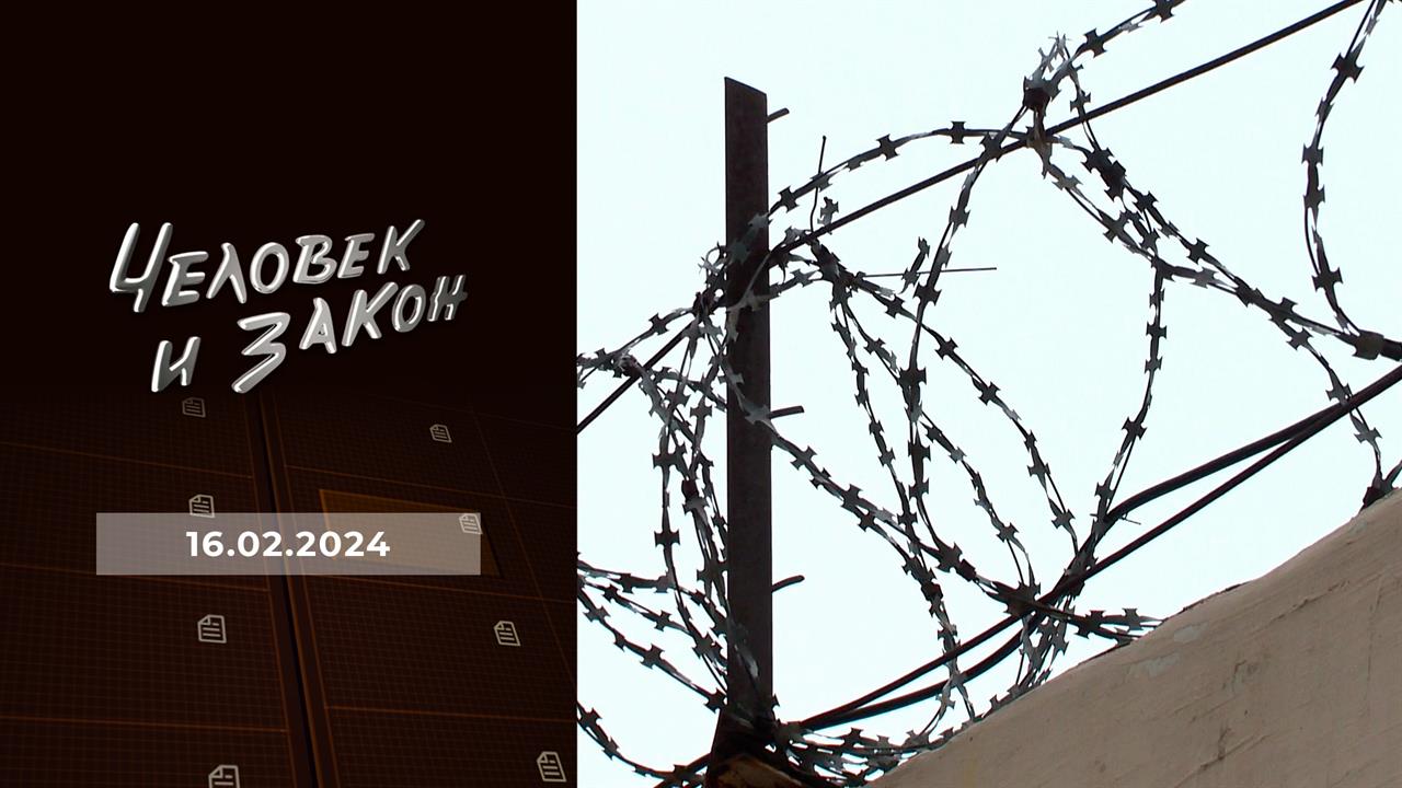 Человек и закон. Выпуск от 16.02.2024