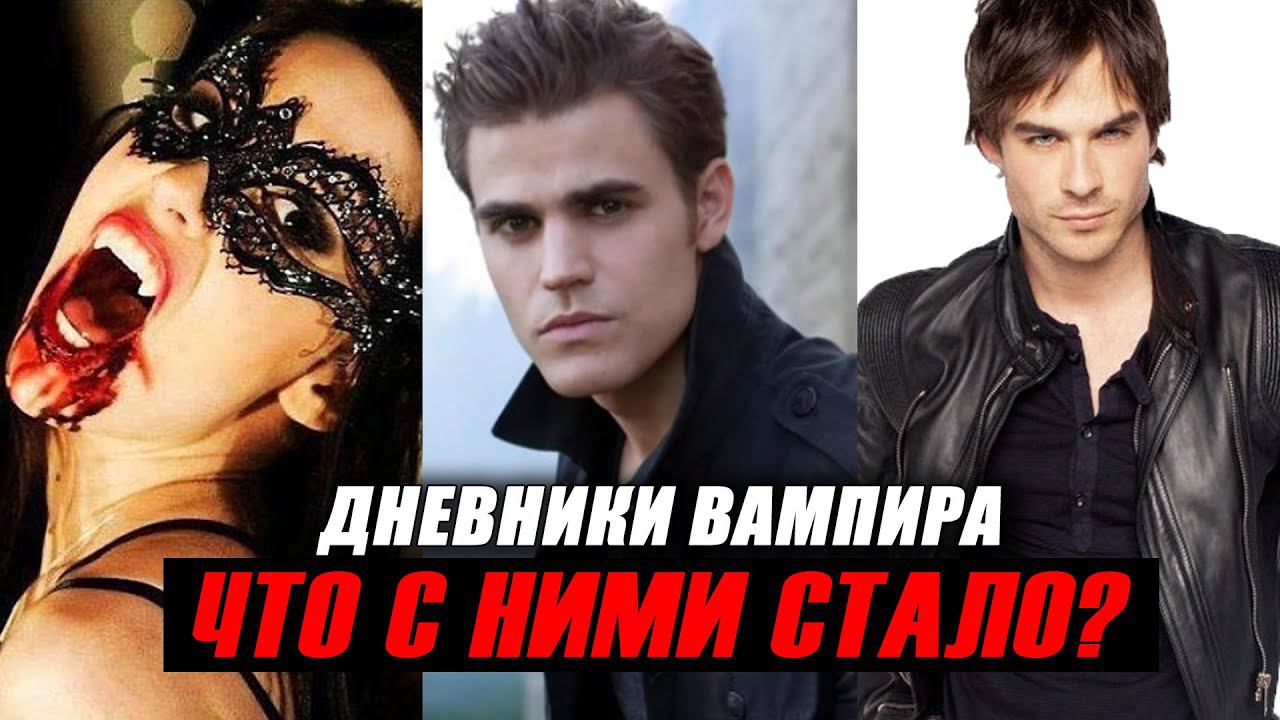 "ДНЕВНИКИ ВАМПИРА" Что Стало с Актерами Сериала?