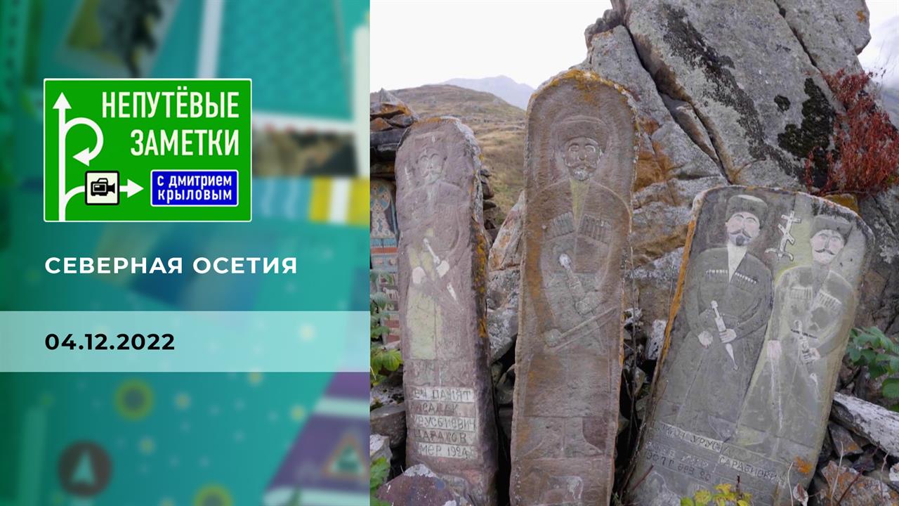 Продолжение знакомства с Северной Осетией. Непутевые заметки. Выпуск от 04.12.2022