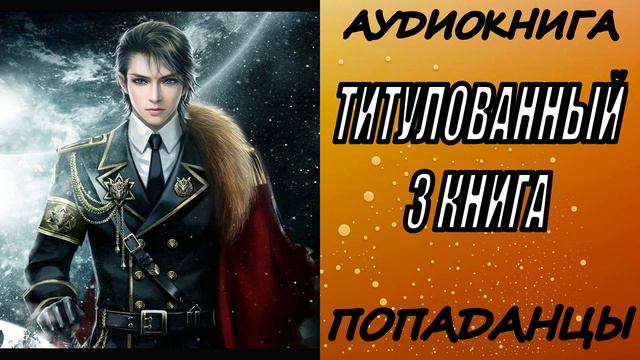 АУДИОКНИГА. ПОПАДАНЦЫ "ТИТУЛОВАННЫЙ 3" 3 КНИГА