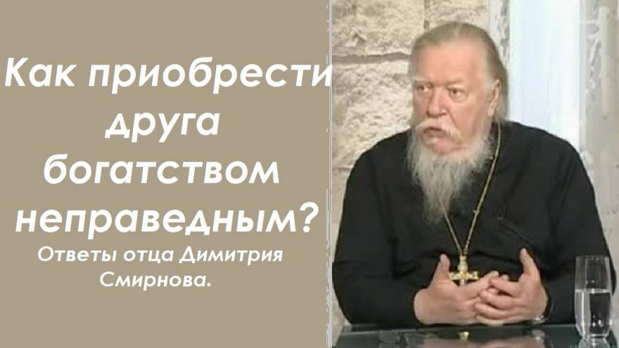 Как приобрести друга богатством неправедным? Ответы отца Димитрия Смирнова. 2000.12.03.