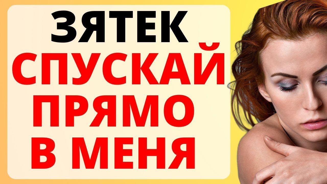 ЗЯТЕК спускай в МЕНЯ / история из жизни