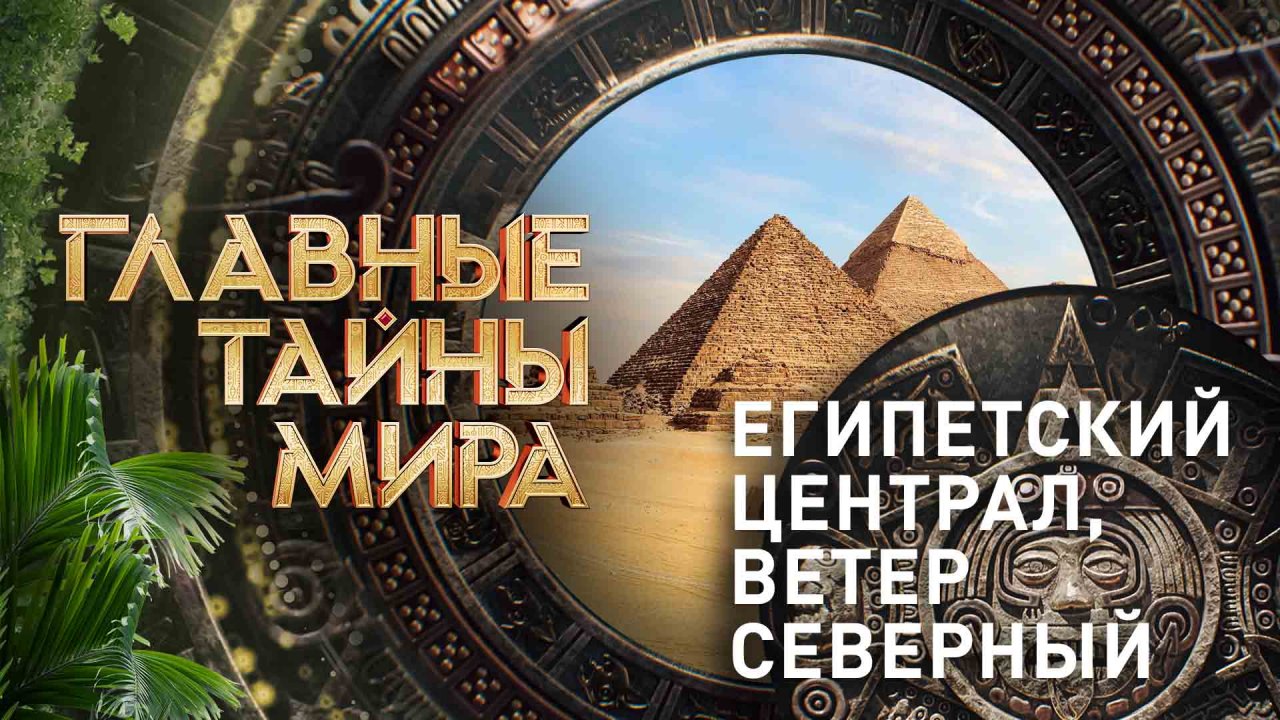 Главные тайны мира — Египетский централ, ветер северный (24.11.2023)