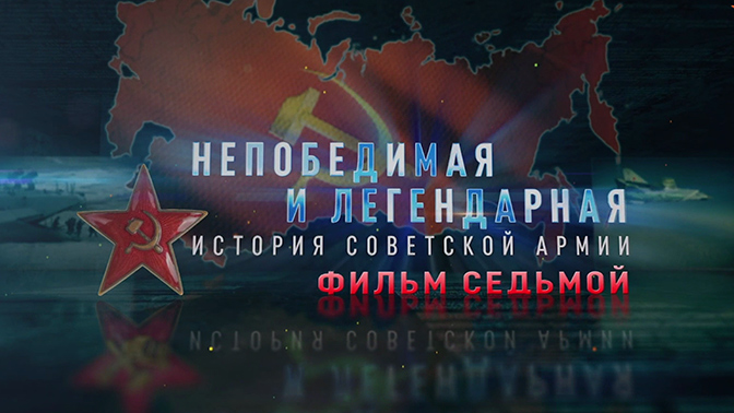 Д/с «Непобедимая и легендарная». «История Советской армии». Фильм седьмой