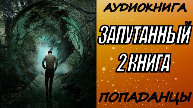 АУДИОКНИГА. ПОПАДАНЦЫ "ЗАПУТАННЫЙ 2" 2 КНИГА