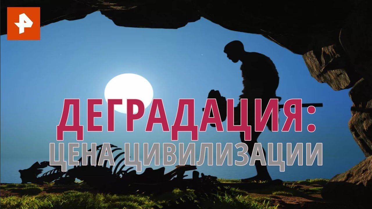 Деградация: цена цивилизации. Документальный спецпроект. (12.08.2020).