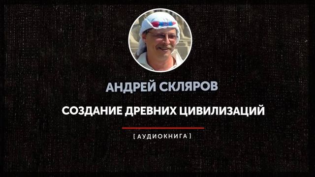 Андрей Скляров - Создание древних цивилизаций (часть первая)