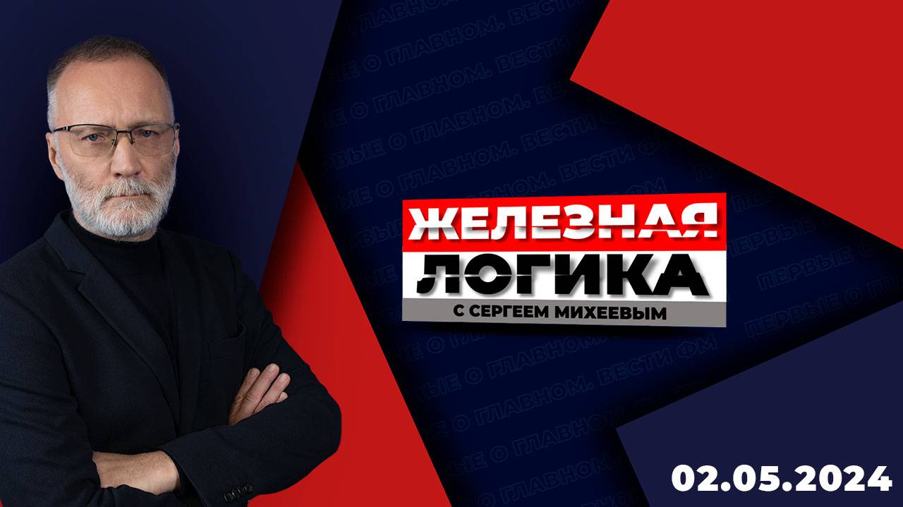 Железная логика с Сергеем Михеевым / Эфир 02.05.2024
