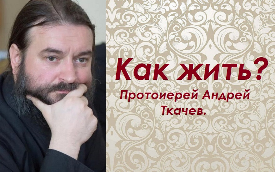 Правильный подход к жизни. Протоиерей Андрей Ткачев.