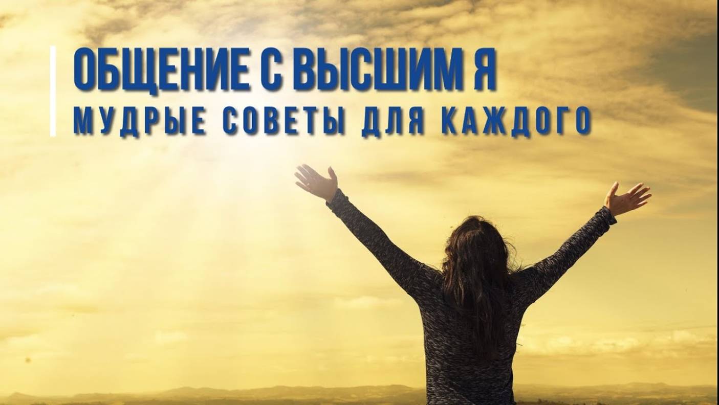 ОБЩЕНИЕ С ВЫСШИМ Я: МУДРЫЕ СОВЕТЫ