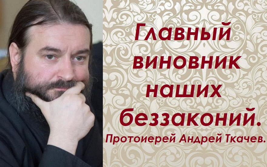 Главный виновник наших беззаконий. Протоиерей Андрей Ткачев.