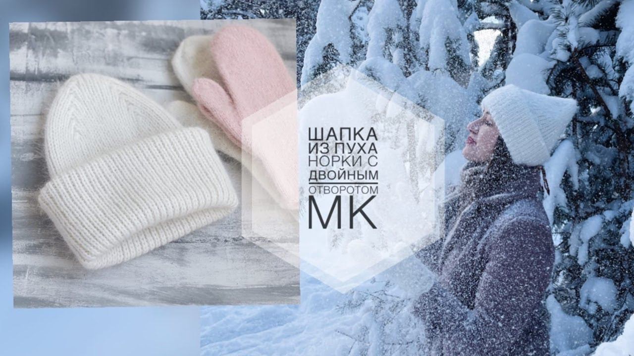 ШАПКА ИЗ ПУХА НОРКИ С ДВОЙНЫМ ОТВОРОТОМ. МАСТЕР КЛАСС ШАПКА. ШАПКА СПИЦАМИ.