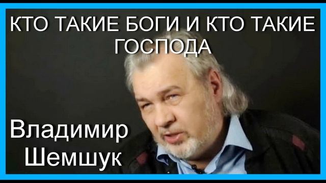 КТО ТАКИЕ БОГИ И КТО ТАКИЕ ГОСПОДА. Владимир Шемшук