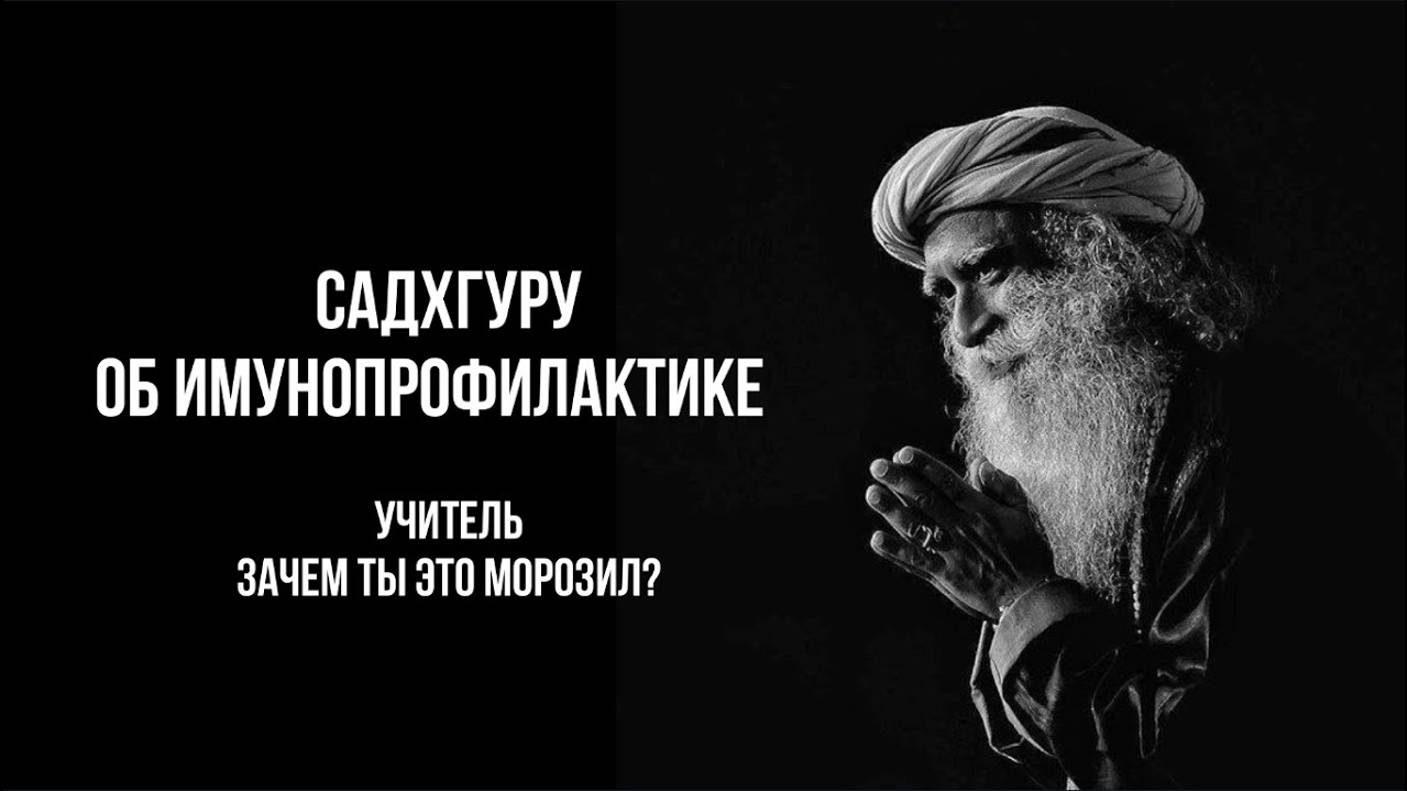 САДХГУРУ ОБ ИММУНОПРОФИЛАКТИКЕ: УЧИТЕЛЬ, ЗАЧЕМ ТЫ ЭТО МОРОЗИЛ?