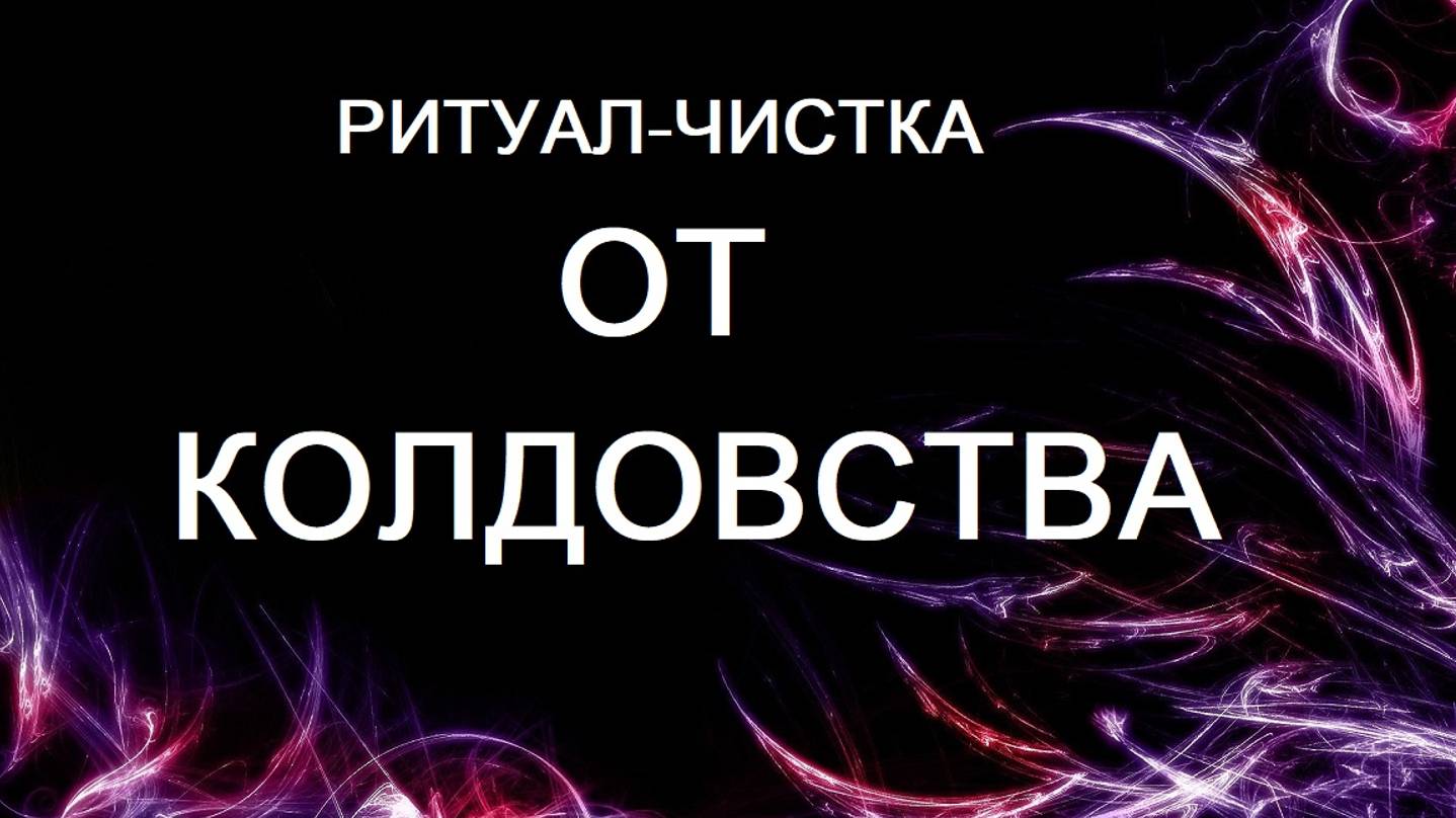 ОНЛАЙН - РИТУАЛ_ЧИСТКА ОТ КОЛДОВСКОГО ВОЗДЕЙСТВИЯ