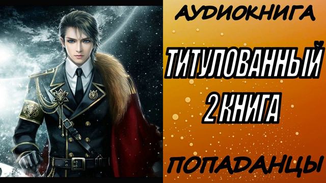 АУДИОКНИГА. ПОПАДАНЦЫ "ТИТУЛОВАННЫЙ 2" 2 КНИГА