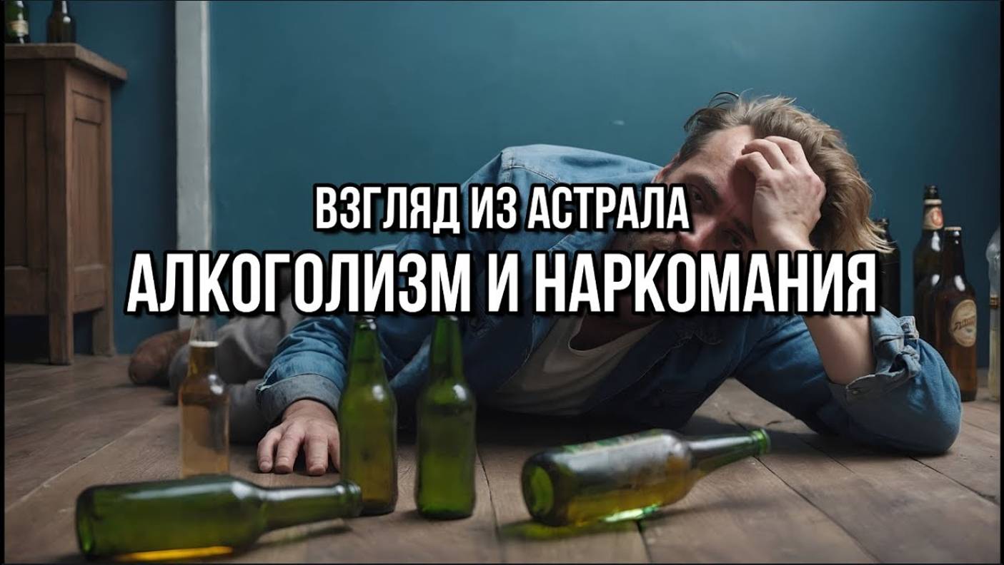 АЛКОГОЛИЗМ И НАРКОМАНИЯ: ВЗГЛЯД ИЗ АСТРАЛА