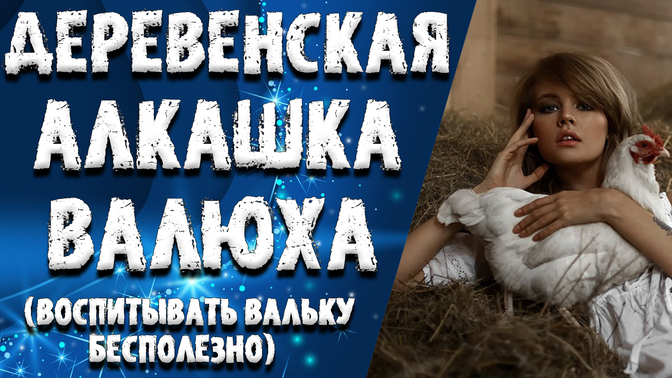 "ДЕРЕВЕНСКАЯ АЛКАШКА ВАЛЬКА". ЛЮБОВНЫЕ ИСТОРИИ. АУДИО РАССКАЗ.