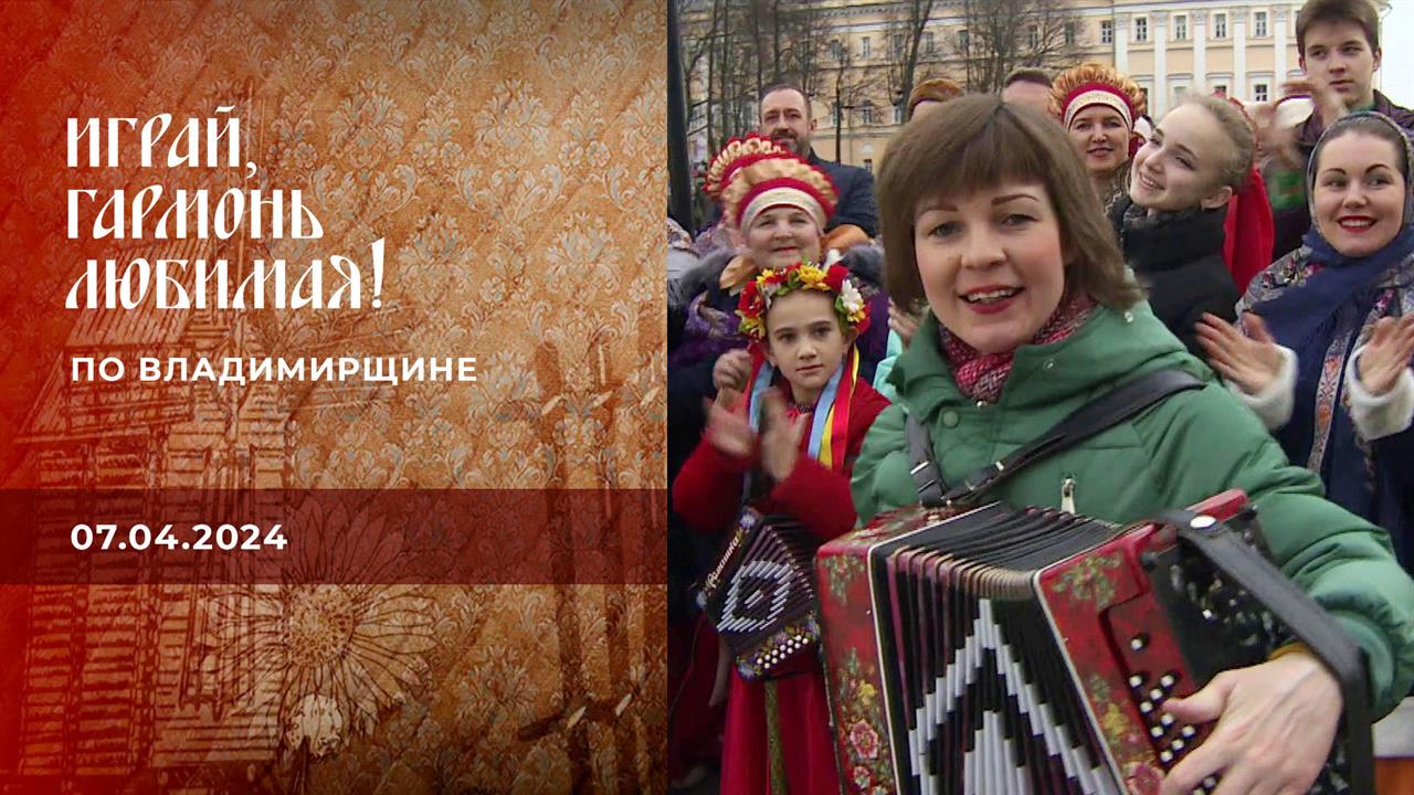 По Владимирщине. Часть 1. Играй, гармонь любимая! Выпуск от 07.04.2024